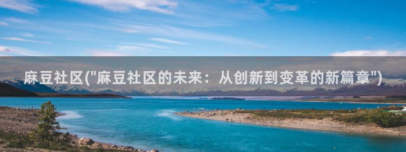 亚洲麻豆专区：麻豆社区(\