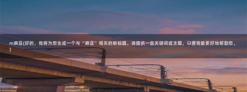 麻豆国产专区：m麻豆(好的，我将为您生成一个与“麻豆”相关的