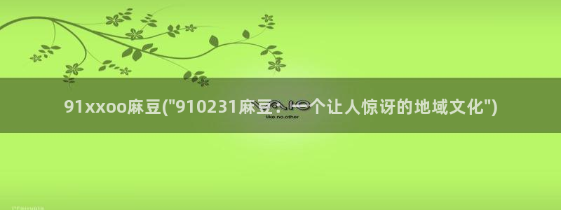 91蜜桃麻豆专区：91xxoo麻豆(\